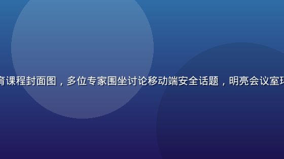 数字安全教育课程封面图，多位专家围坐讨论移动端安全话题，明亮会议室环境专业感强