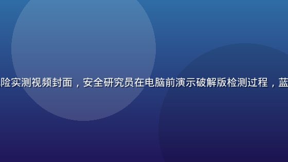 蜜桃破解版风险实测视频封面，安全研究员在电脑前演示破解版检测过程，蓝色科技感背景